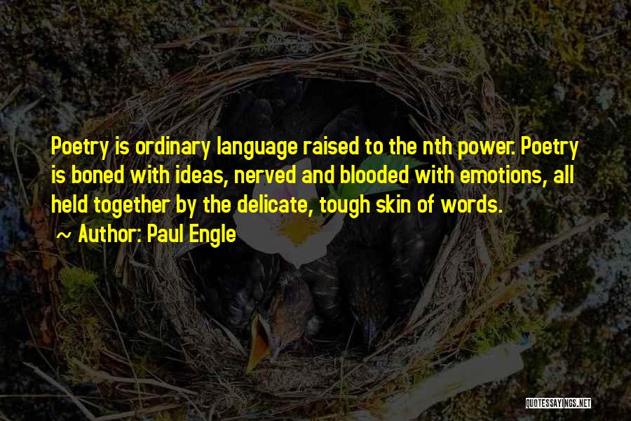 Paul Engle Quotes: Poetry Is Ordinary Language Raised To The Nth Power. Poetry Is Boned With Ideas, Nerved And Blooded With Emotions, All