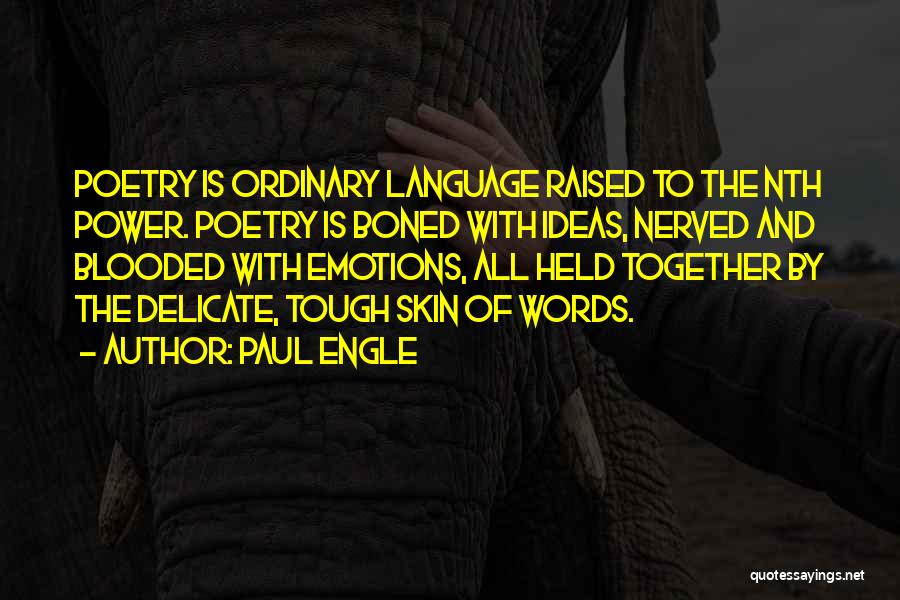 Paul Engle Quotes: Poetry Is Ordinary Language Raised To The Nth Power. Poetry Is Boned With Ideas, Nerved And Blooded With Emotions, All