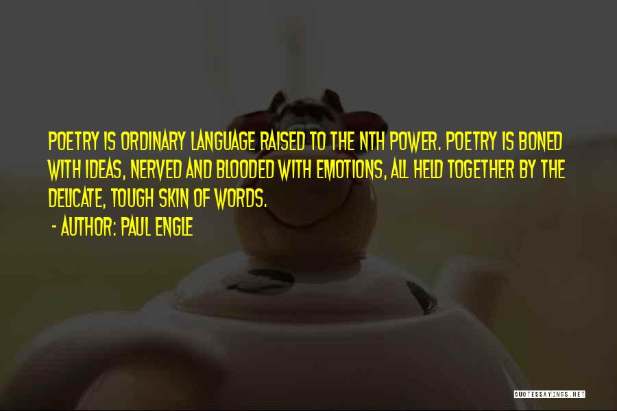 Paul Engle Quotes: Poetry Is Ordinary Language Raised To The Nth Power. Poetry Is Boned With Ideas, Nerved And Blooded With Emotions, All
