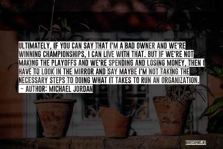 Michael Jordan Quotes: Ultimately, If You Can Say That I'm A Bad Owner And We're Winning Championships, I Can Live With That. But