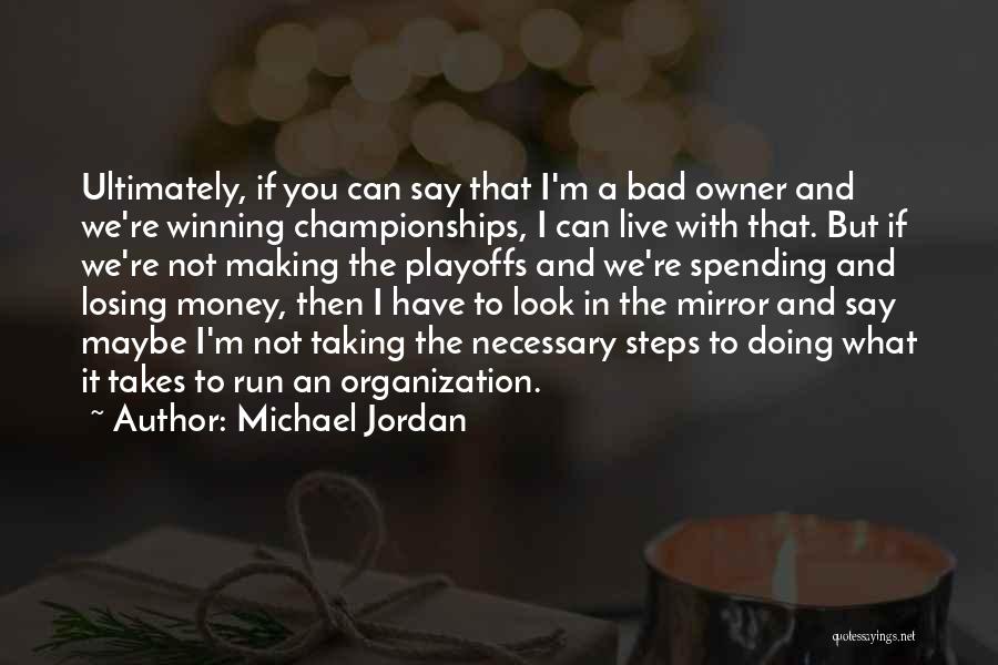 Michael Jordan Quotes: Ultimately, If You Can Say That I'm A Bad Owner And We're Winning Championships, I Can Live With That. But