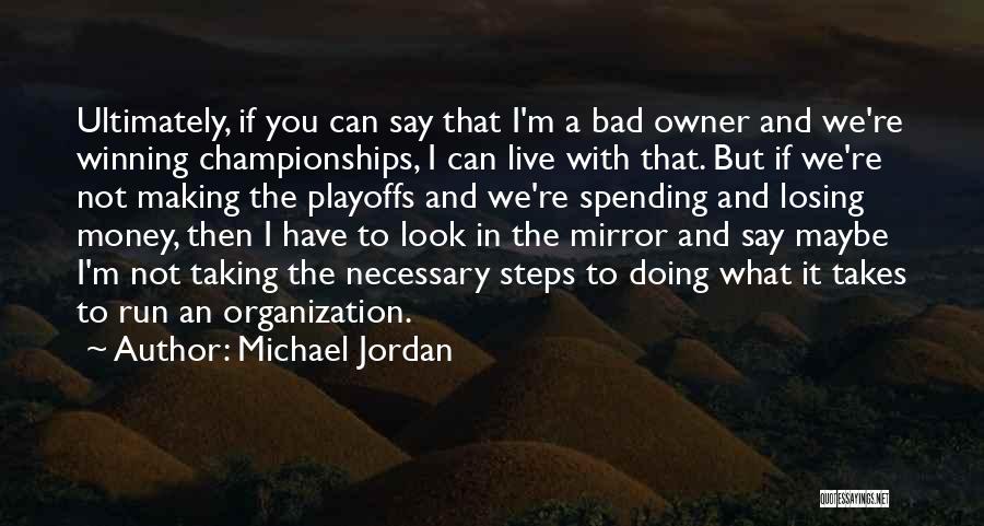 Michael Jordan Quotes: Ultimately, If You Can Say That I'm A Bad Owner And We're Winning Championships, I Can Live With That. But