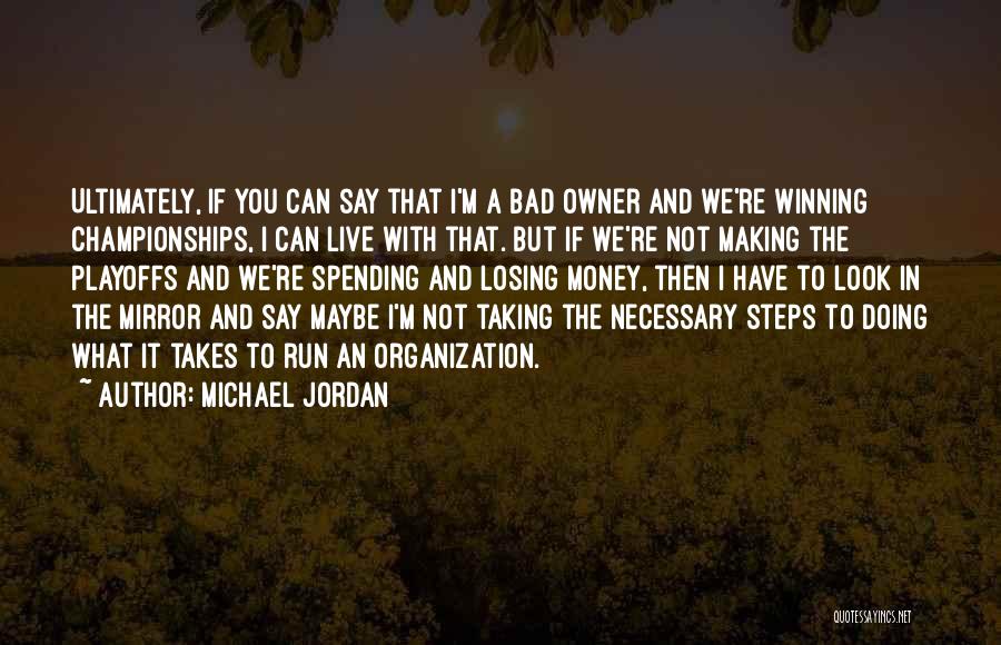 Michael Jordan Quotes: Ultimately, If You Can Say That I'm A Bad Owner And We're Winning Championships, I Can Live With That. But