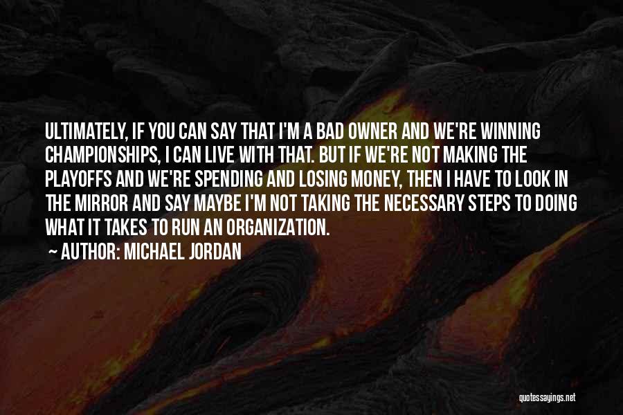 Michael Jordan Quotes: Ultimately, If You Can Say That I'm A Bad Owner And We're Winning Championships, I Can Live With That. But