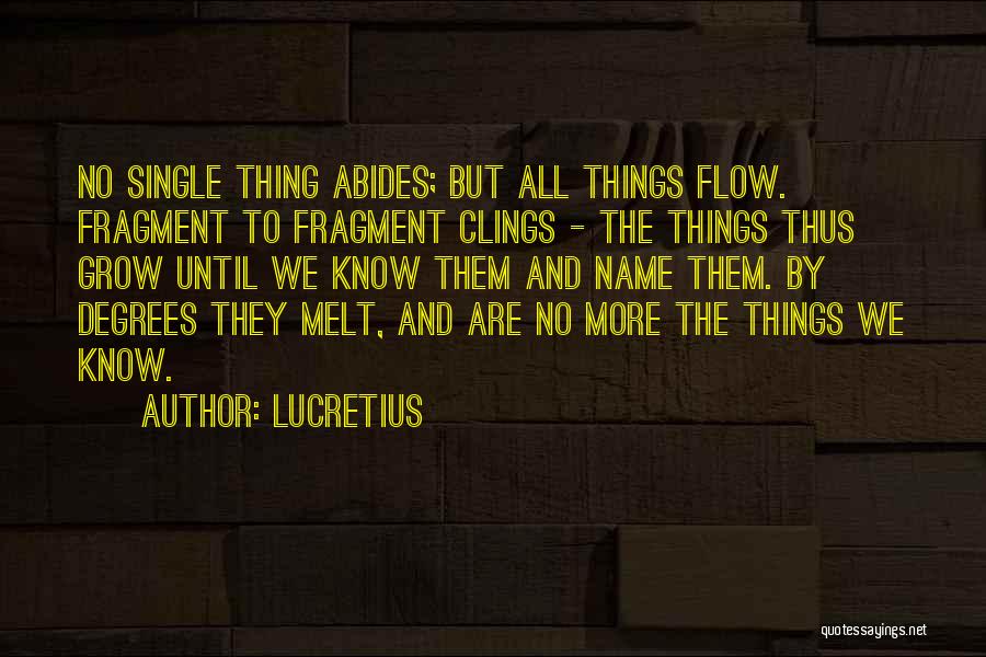 Lucretius Quotes: No Single Thing Abides; But All Things Flow. Fragment To Fragment Clings - The Things Thus Grow Until We Know