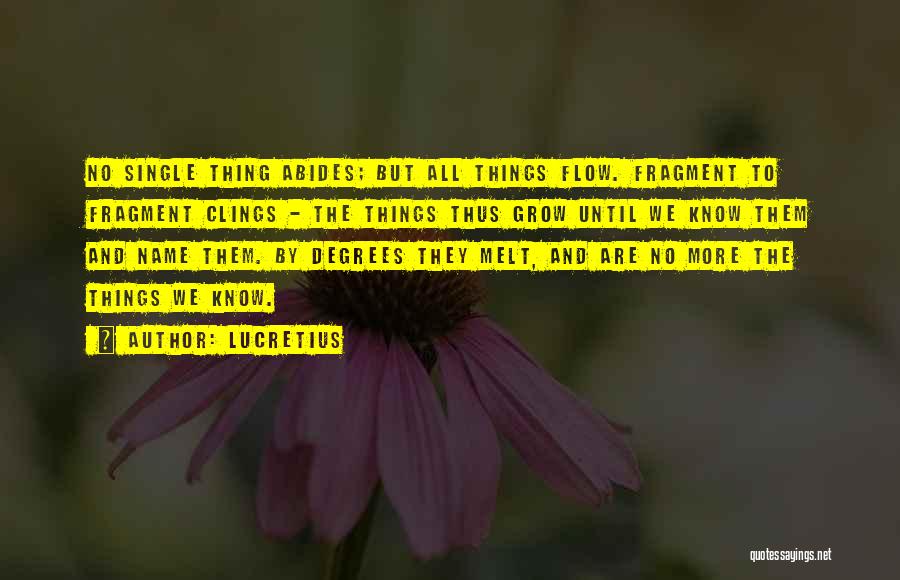 Lucretius Quotes: No Single Thing Abides; But All Things Flow. Fragment To Fragment Clings - The Things Thus Grow Until We Know