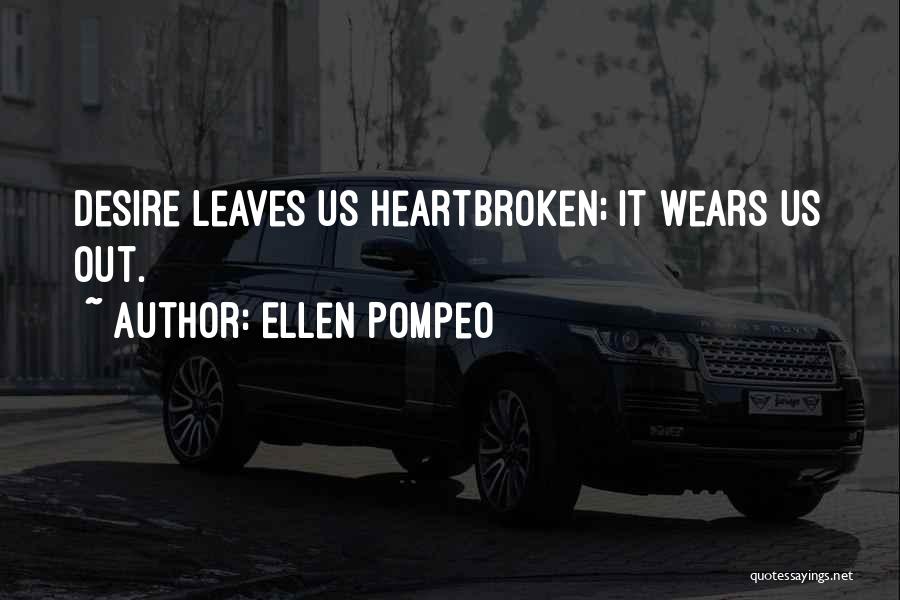 Ellen Pompeo Quotes: Desire Leaves Us Heartbroken; It Wears Us Out.