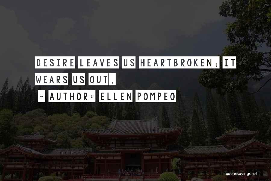 Ellen Pompeo Quotes: Desire Leaves Us Heartbroken; It Wears Us Out.