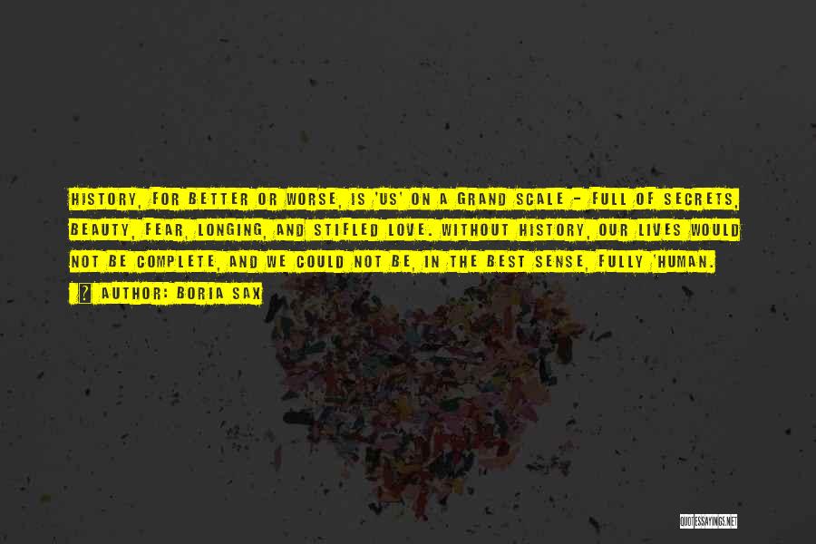 Boria Sax Quotes: History, For Better Or Worse, Is 'us' On A Grand Scale - Full Of Secrets, Beauty, Fear, Longing, And Stifled