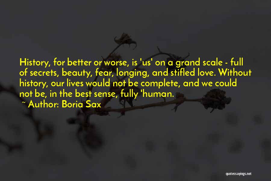 Boria Sax Quotes: History, For Better Or Worse, Is 'us' On A Grand Scale - Full Of Secrets, Beauty, Fear, Longing, And Stifled