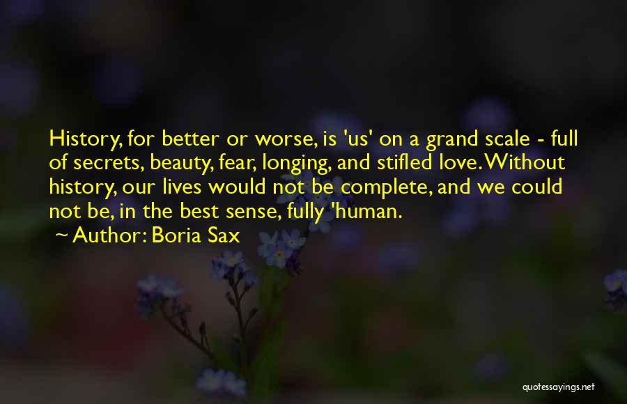 Boria Sax Quotes: History, For Better Or Worse, Is 'us' On A Grand Scale - Full Of Secrets, Beauty, Fear, Longing, And Stifled