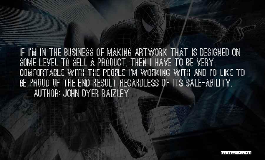 John Dyer Baizley Quotes: If I'm In The Business Of Making Artwork That Is Designed On Some Level To Sell A Product, Then I