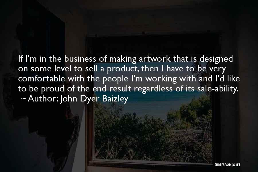 John Dyer Baizley Quotes: If I'm In The Business Of Making Artwork That Is Designed On Some Level To Sell A Product, Then I