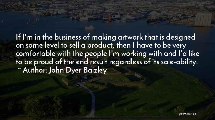 John Dyer Baizley Quotes: If I'm In The Business Of Making Artwork That Is Designed On Some Level To Sell A Product, Then I