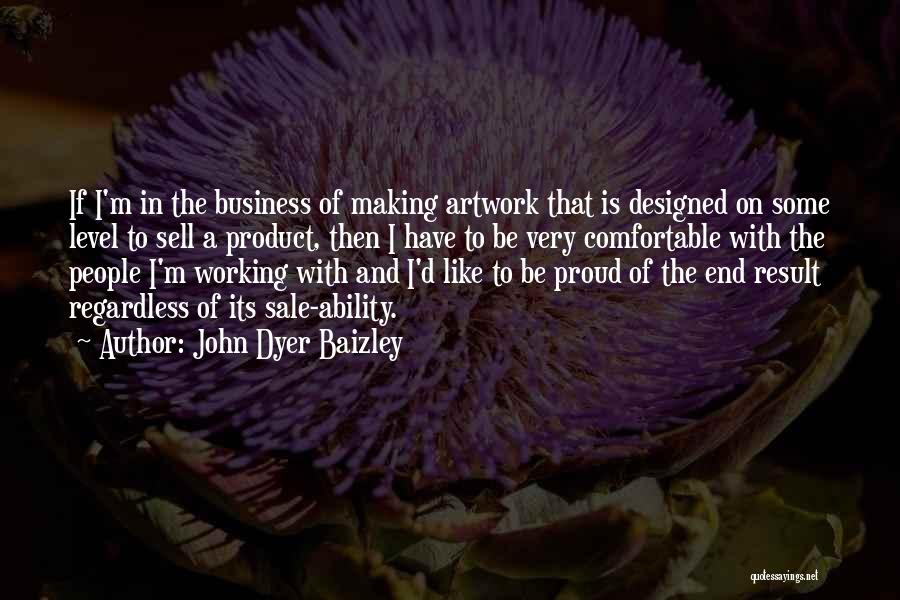 John Dyer Baizley Quotes: If I'm In The Business Of Making Artwork That Is Designed On Some Level To Sell A Product, Then I