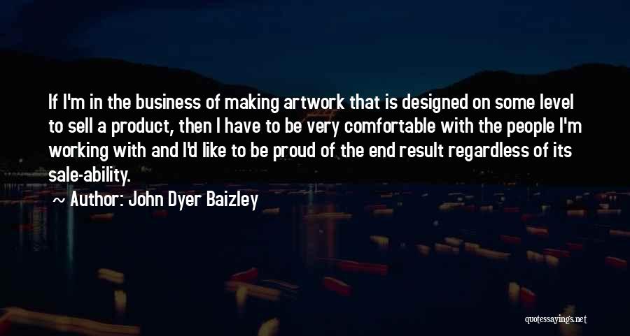 John Dyer Baizley Quotes: If I'm In The Business Of Making Artwork That Is Designed On Some Level To Sell A Product, Then I