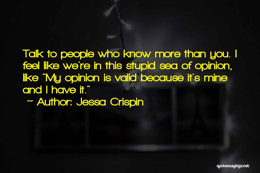 Jessa Crispin Quotes: Talk To People Who Know More Than You. I Feel Like We're In This Stupid Sea Of Opinion, Like My