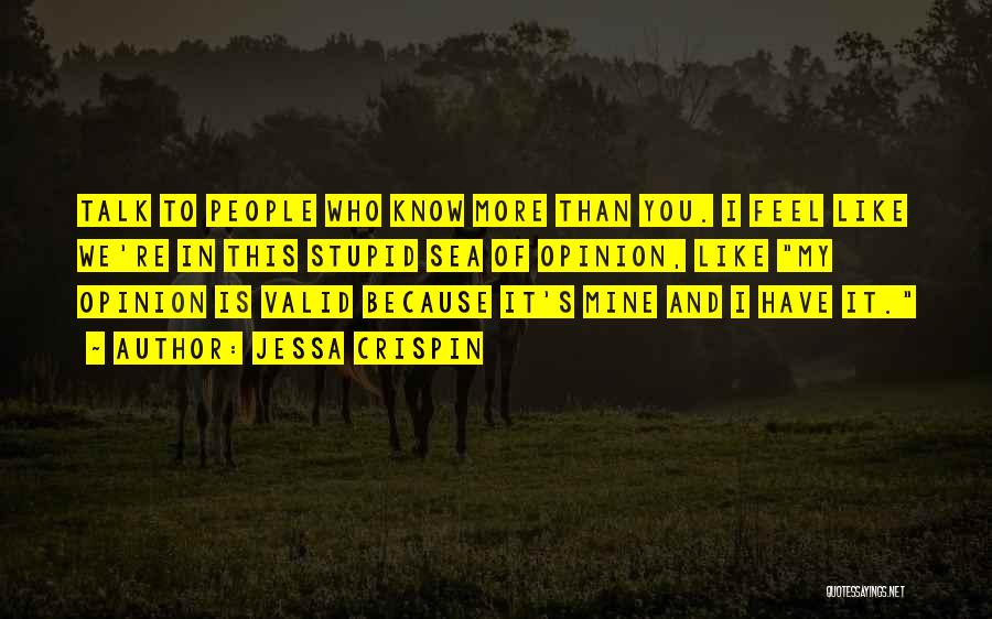 Jessa Crispin Quotes: Talk To People Who Know More Than You. I Feel Like We're In This Stupid Sea Of Opinion, Like My