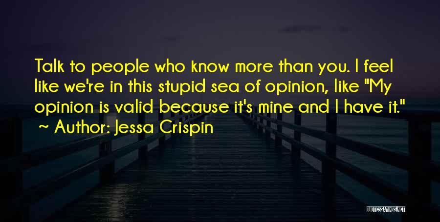 Jessa Crispin Quotes: Talk To People Who Know More Than You. I Feel Like We're In This Stupid Sea Of Opinion, Like My