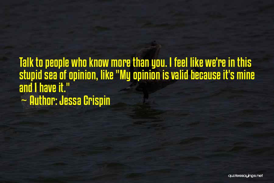 Jessa Crispin Quotes: Talk To People Who Know More Than You. I Feel Like We're In This Stupid Sea Of Opinion, Like My