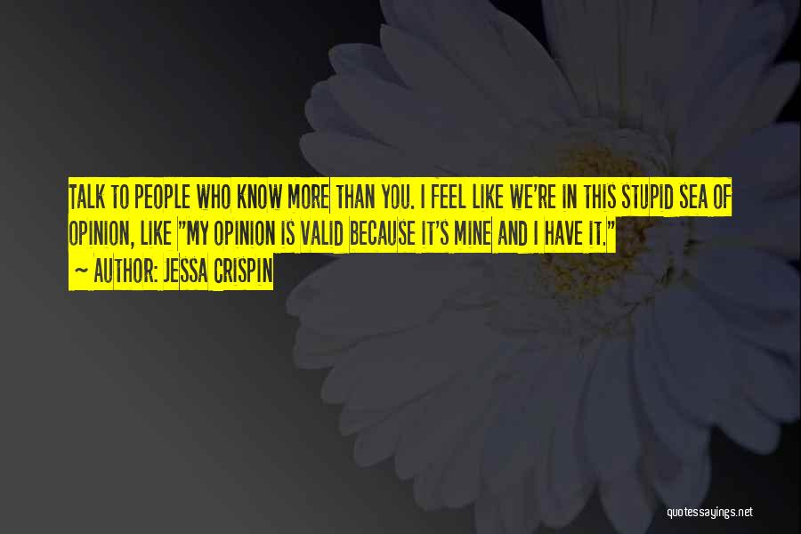 Jessa Crispin Quotes: Talk To People Who Know More Than You. I Feel Like We're In This Stupid Sea Of Opinion, Like My