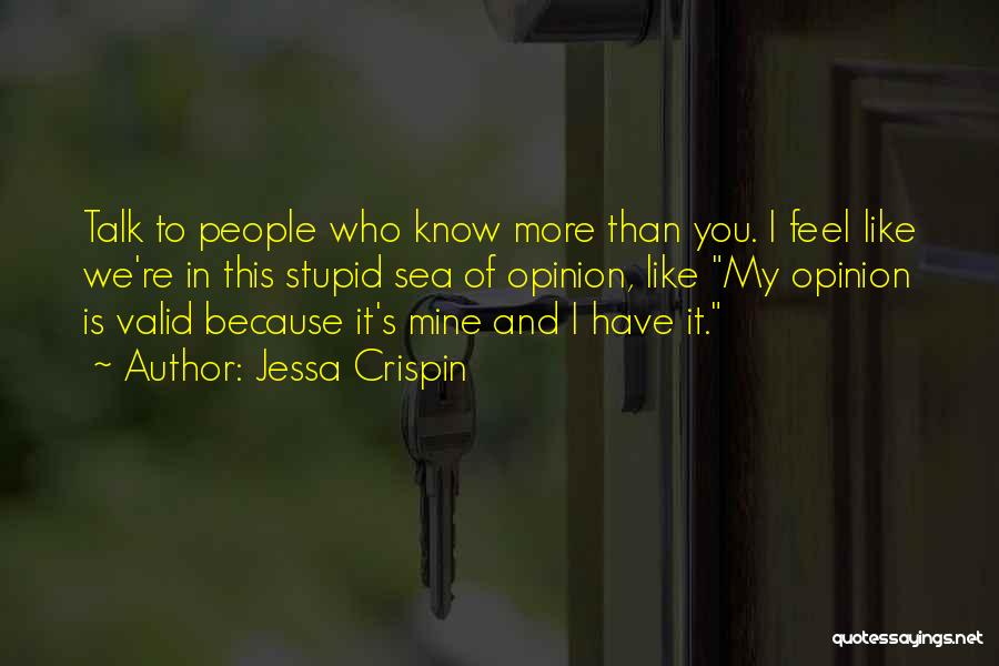 Jessa Crispin Quotes: Talk To People Who Know More Than You. I Feel Like We're In This Stupid Sea Of Opinion, Like My