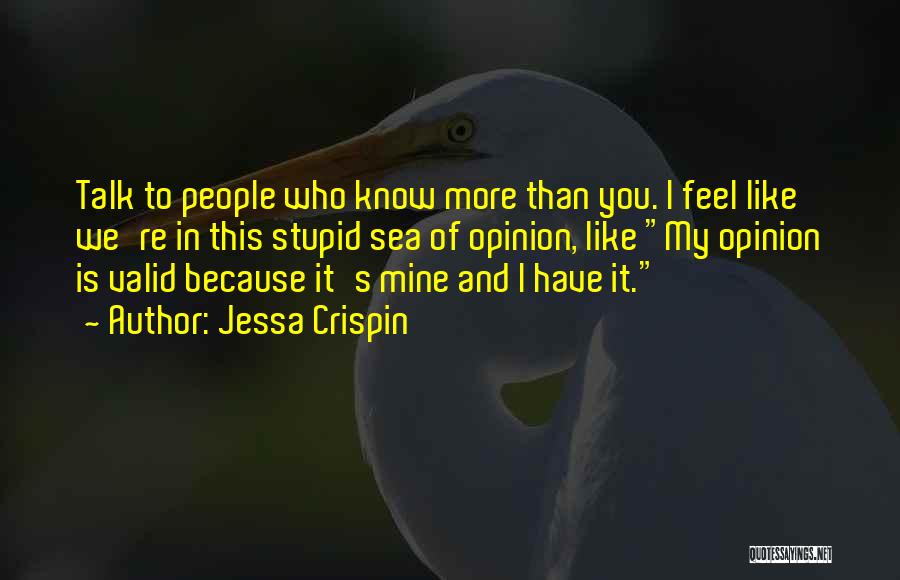Jessa Crispin Quotes: Talk To People Who Know More Than You. I Feel Like We're In This Stupid Sea Of Opinion, Like My