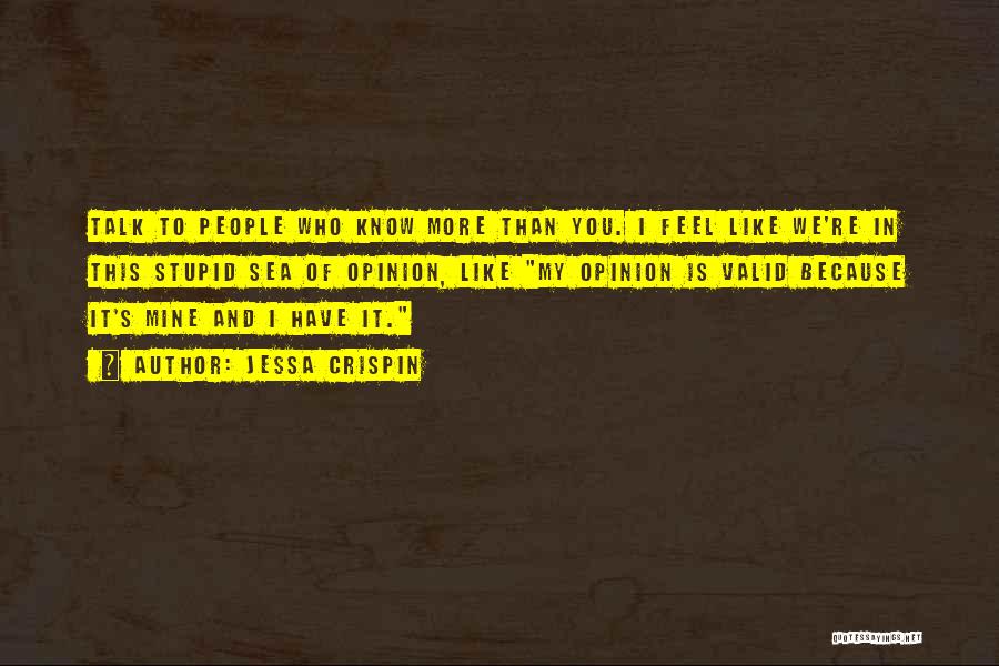 Jessa Crispin Quotes: Talk To People Who Know More Than You. I Feel Like We're In This Stupid Sea Of Opinion, Like My