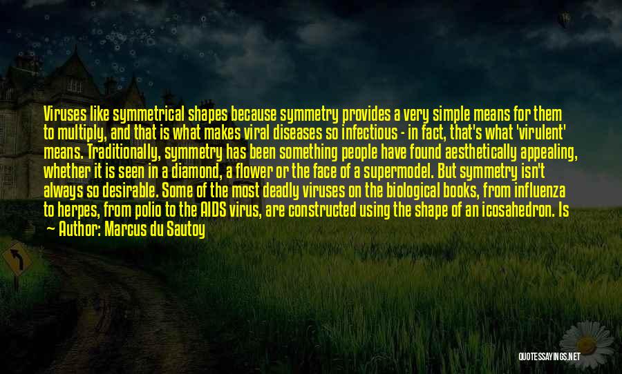 Marcus Du Sautoy Quotes: Viruses Like Symmetrical Shapes Because Symmetry Provides A Very Simple Means For Them To Multiply, And That Is What Makes
