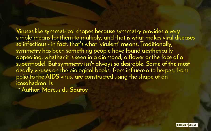 Marcus Du Sautoy Quotes: Viruses Like Symmetrical Shapes Because Symmetry Provides A Very Simple Means For Them To Multiply, And That Is What Makes