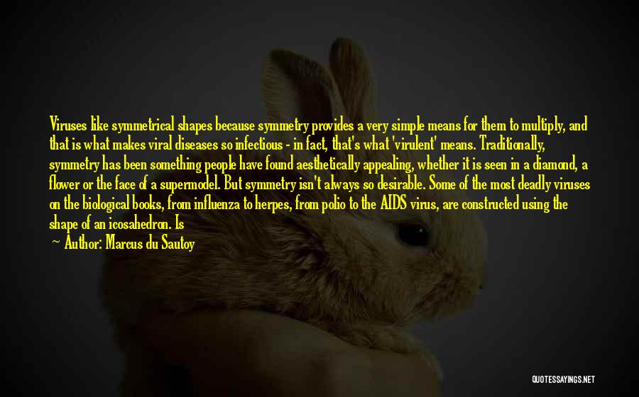 Marcus Du Sautoy Quotes: Viruses Like Symmetrical Shapes Because Symmetry Provides A Very Simple Means For Them To Multiply, And That Is What Makes