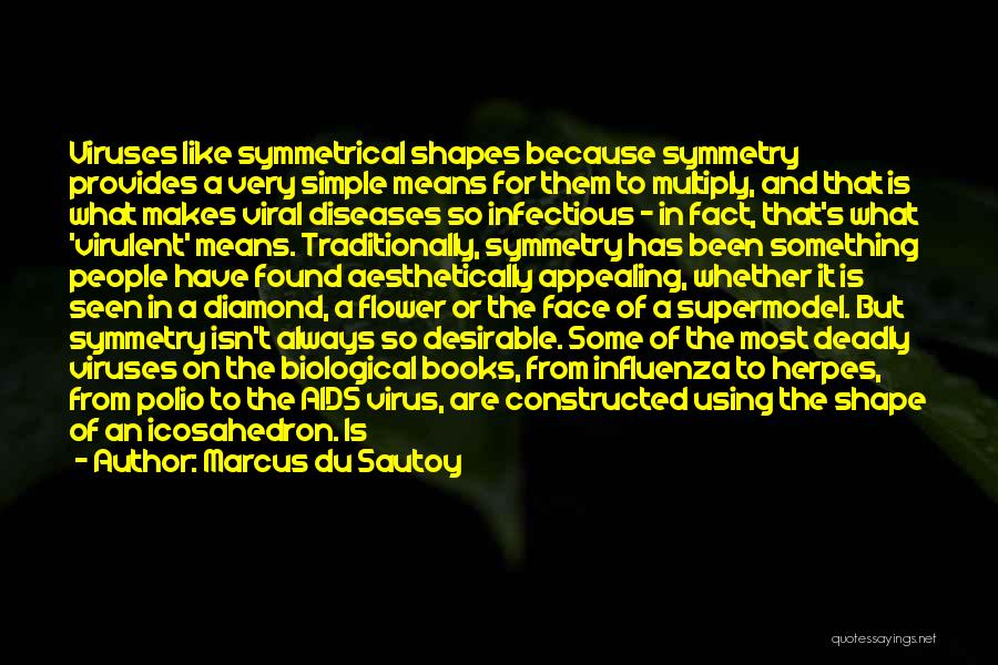 Marcus Du Sautoy Quotes: Viruses Like Symmetrical Shapes Because Symmetry Provides A Very Simple Means For Them To Multiply, And That Is What Makes
