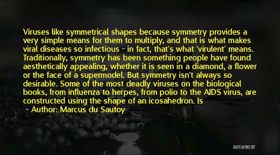 Marcus Du Sautoy Quotes: Viruses Like Symmetrical Shapes Because Symmetry Provides A Very Simple Means For Them To Multiply, And That Is What Makes