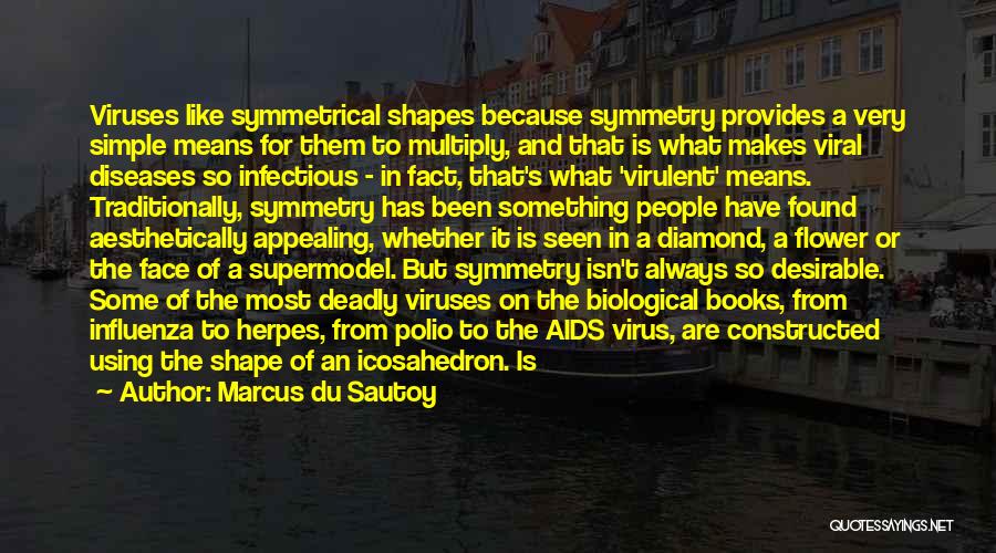 Marcus Du Sautoy Quotes: Viruses Like Symmetrical Shapes Because Symmetry Provides A Very Simple Means For Them To Multiply, And That Is What Makes