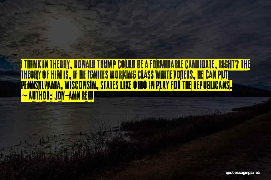 Joy-Ann Reid Quotes: I Think In Theory, Donald Trump Could Be A Formidable Candidate, Right? The Theory Of Him Is, If He Ignites