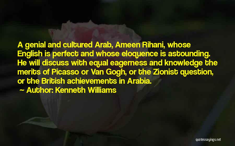 Kenneth Williams Quotes: A Genial And Cultured Arab, Ameen Rihani, Whose English Is Perfect And Whose Eloquence Is Astounding. He Will Discuss With