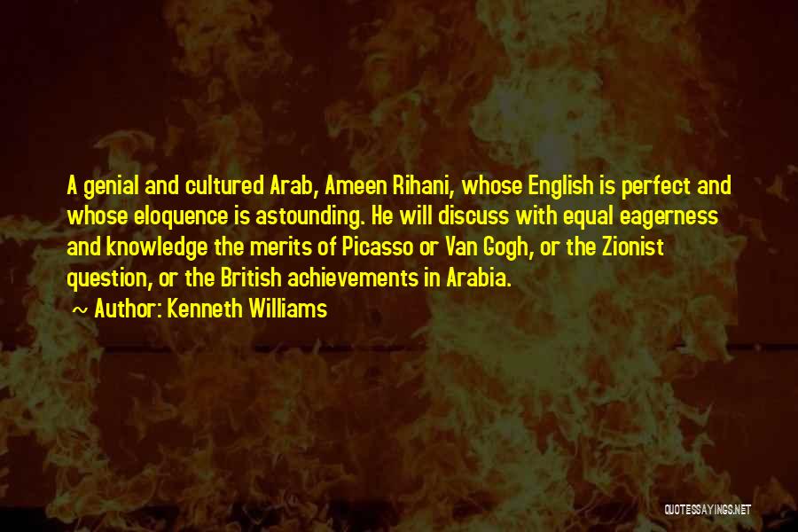 Kenneth Williams Quotes: A Genial And Cultured Arab, Ameen Rihani, Whose English Is Perfect And Whose Eloquence Is Astounding. He Will Discuss With