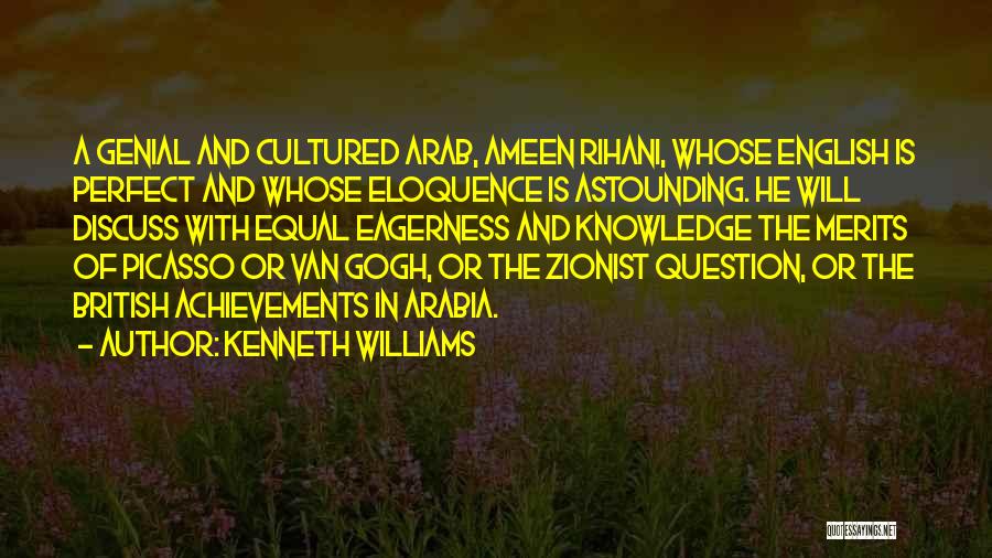Kenneth Williams Quotes: A Genial And Cultured Arab, Ameen Rihani, Whose English Is Perfect And Whose Eloquence Is Astounding. He Will Discuss With