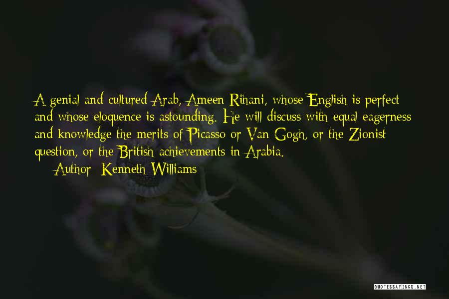 Kenneth Williams Quotes: A Genial And Cultured Arab, Ameen Rihani, Whose English Is Perfect And Whose Eloquence Is Astounding. He Will Discuss With