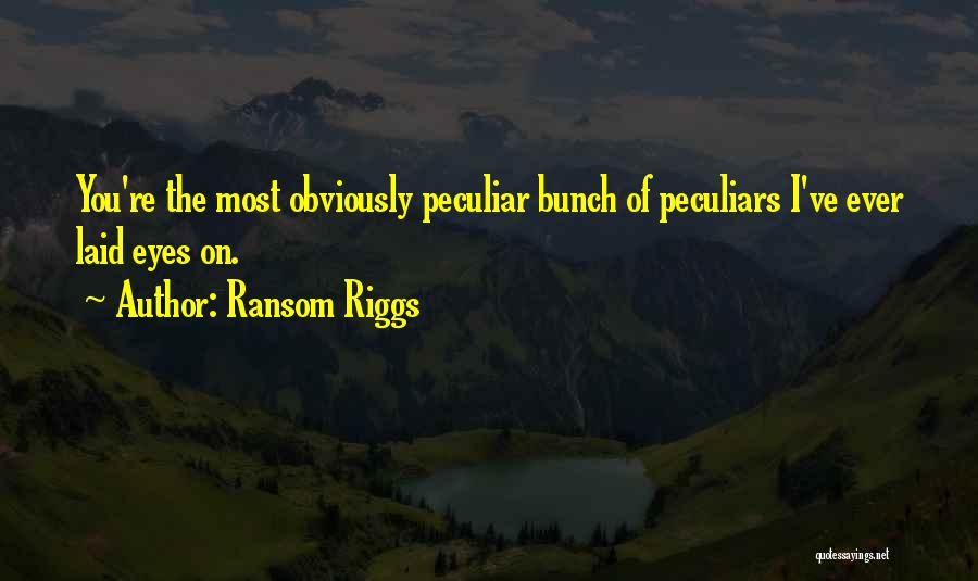 Ransom Riggs Quotes: You're The Most Obviously Peculiar Bunch Of Peculiars I've Ever Laid Eyes On.