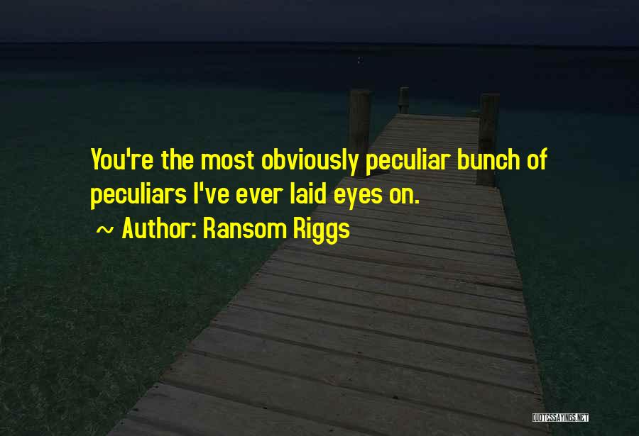Ransom Riggs Quotes: You're The Most Obviously Peculiar Bunch Of Peculiars I've Ever Laid Eyes On.