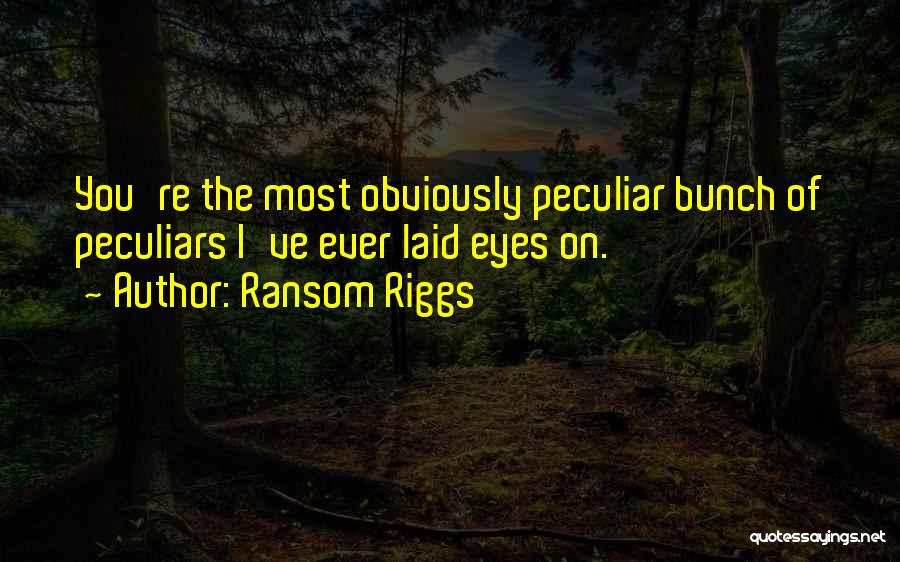 Ransom Riggs Quotes: You're The Most Obviously Peculiar Bunch Of Peculiars I've Ever Laid Eyes On.