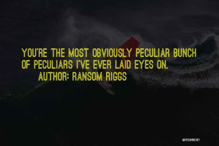 Ransom Riggs Quotes: You're The Most Obviously Peculiar Bunch Of Peculiars I've Ever Laid Eyes On.