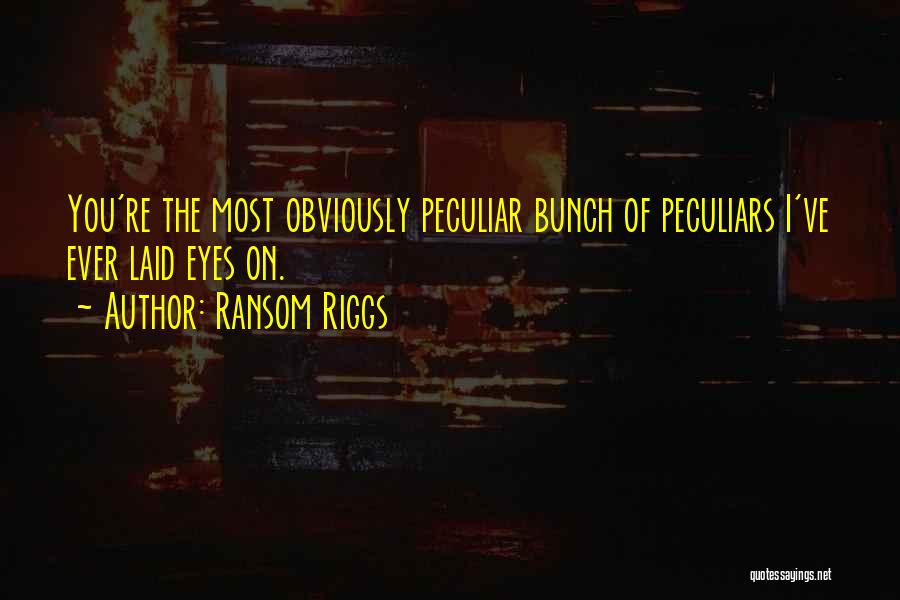 Ransom Riggs Quotes: You're The Most Obviously Peculiar Bunch Of Peculiars I've Ever Laid Eyes On.