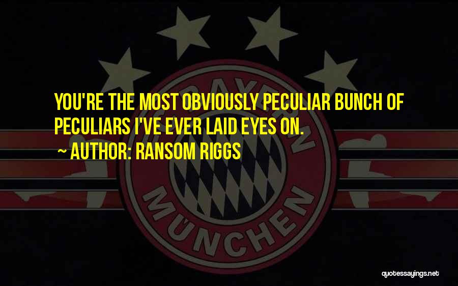 Ransom Riggs Quotes: You're The Most Obviously Peculiar Bunch Of Peculiars I've Ever Laid Eyes On.
