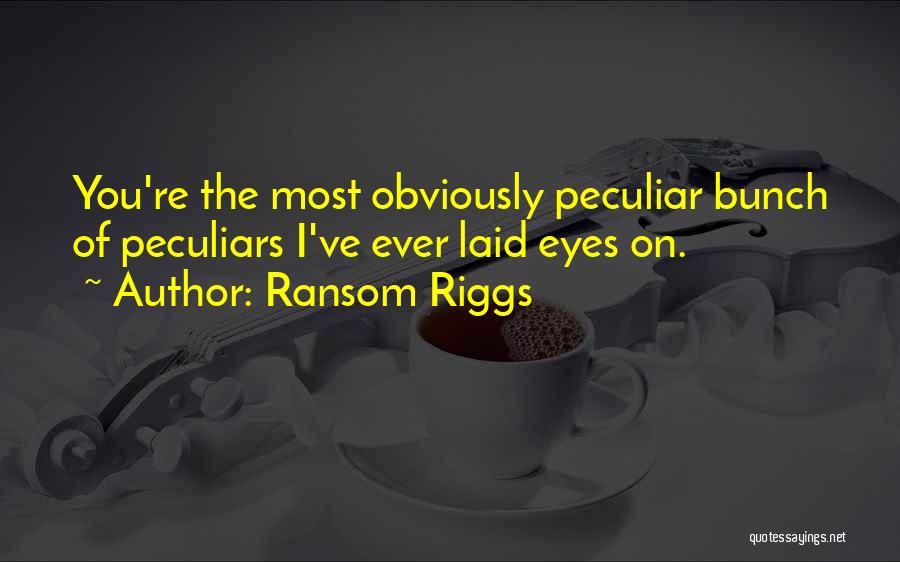 Ransom Riggs Quotes: You're The Most Obviously Peculiar Bunch Of Peculiars I've Ever Laid Eyes On.