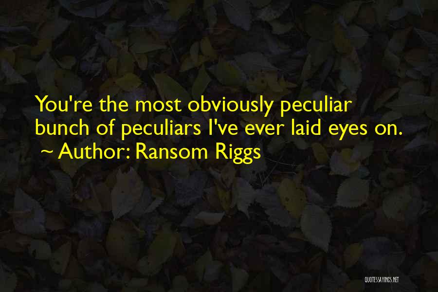 Ransom Riggs Quotes: You're The Most Obviously Peculiar Bunch Of Peculiars I've Ever Laid Eyes On.