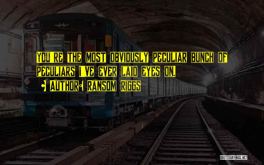 Ransom Riggs Quotes: You're The Most Obviously Peculiar Bunch Of Peculiars I've Ever Laid Eyes On.