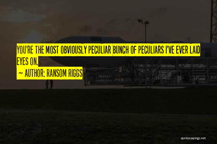 Ransom Riggs Quotes: You're The Most Obviously Peculiar Bunch Of Peculiars I've Ever Laid Eyes On.
