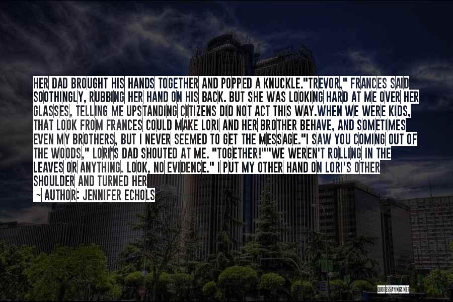 Jennifer Echols Quotes: Her Dad Brought His Hands Together And Popped A Knuckle.trevor, Frances Said Soothingly, Rubbing Her Hand On His Back. But